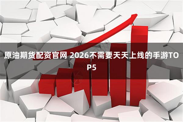 原油期货配资官网 2026不需要天天上线的手游TOP5