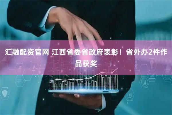 汇融配资官网 江西省委省政府表彰！省外办2件作品获奖
