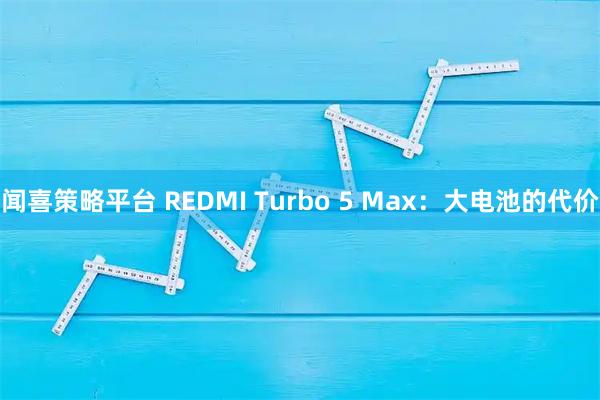 闻喜策略平台 REDMI Turbo 5 Max：大电池的代价