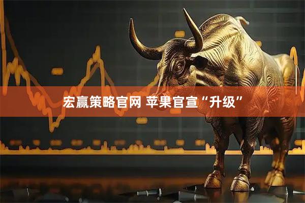 宏赢策略官网 苹果官宣“升级”